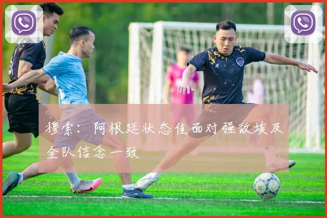 穆索：阿根廷状态佳面对强敌埃及全队信念一致
