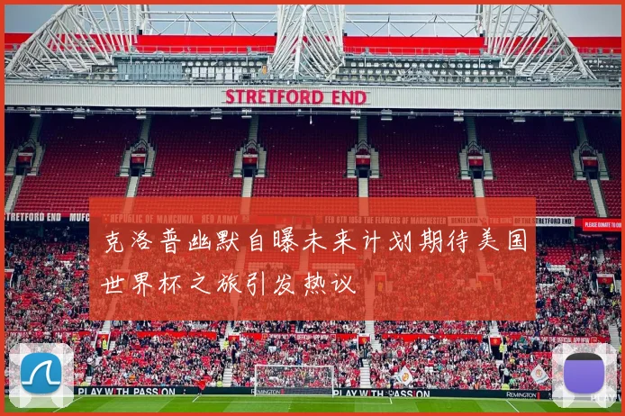 克洛普幽默自曝未来计划期待美国世界杯之旅引发热议