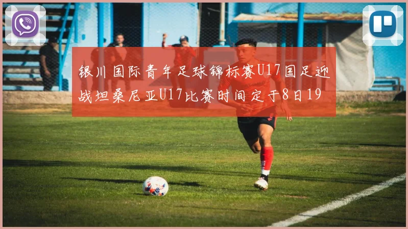 银川国际青年足球锦标赛U17国足迎战坦桑尼亚U17比赛时间定于8日19点35分