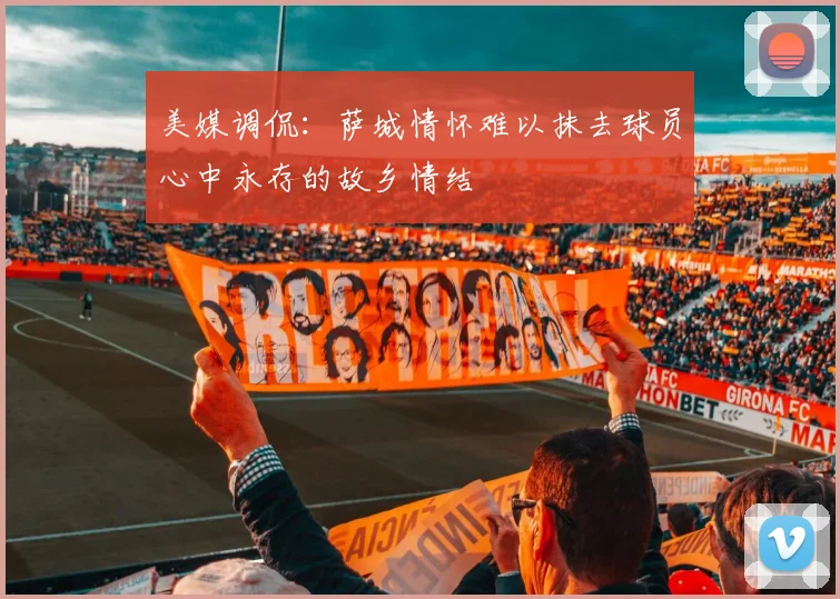 美媒调侃：萨城情怀难以抹去球员心中永存的故乡情结