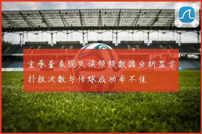 金承奎表现失误频频数据分析显示扑救次数与传球成功率不佳