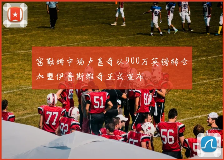 富勒姆中场卢基奇以900万英镑转会加盟伊普斯维奇正式宣布