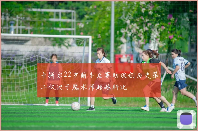 卡斯尔22岁前季后赛助攻创历史第二仅次于魔术师超越科比