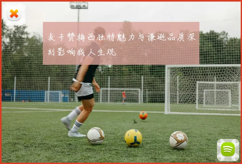 麦卡赞梅西独特魅力与谦逊品质深刻影响我人生观